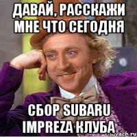 Давай, расскажи мне что сегодня сбор subaru impreza клуба