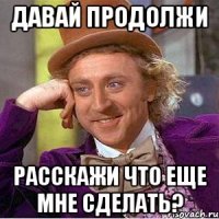 давай продолжи расскажи что еще мне сделать?