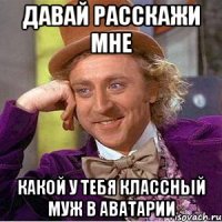 ДАВАЙ РАССКАЖИ МНЕ КАКОЙ У ТЕБЯ КЛАССНЫЙ МУЖ В АВАТАРИИ