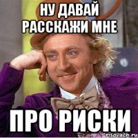 Ну давай расскажи мне про риски