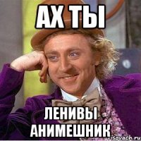 Ах ты Ленивы анимешник
