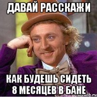 давай расскажи как будешь сидеть 8 месяцев в бане