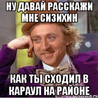 Ну давай расскажи мне сизихин Как ты сходил в караул на районе