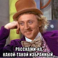  Расскажи-ка, Какой-такой избранный...