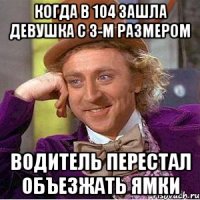 когда в 104 зашла девушка с 3-м размером водитель перестал объезжать ямки