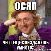 ОСЯП ЧЕГО ЕЩЕ СПИЗДАНЕШЬ УМНОГО?