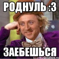 роднуль :3 заебешься