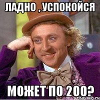 Ладно , успокойся Может по 200?