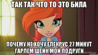 так так что то это била почему не хочу елекрус 27 минут гарлем шейк мой подруги