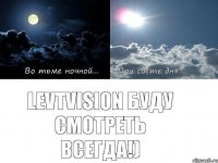 LevTVision буду смотреть всегда!)