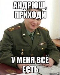 Андрюш, приходи У меня всё есть