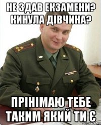 не здав екзамени? кинула дівчина? прінімаю тебе таким який ти є