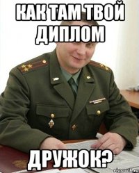 КАК ТАМ ТВОЙ ДИПЛОМ ДРУЖОК?