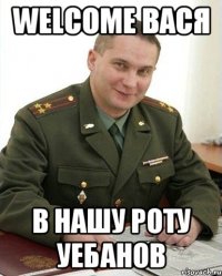 Welcome Вася В нашу роту уебанов