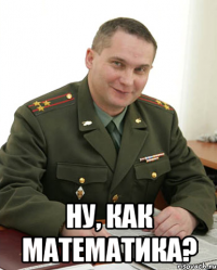  Ну, как математика?