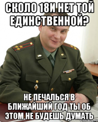 Сколо 18и нет той единственной? Не печалься в ближайший год ты об этом не будешь думать