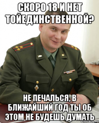 скоро 18 и нет тойединственной? Не печалься, в ближайший год ты об этом не будешь думать