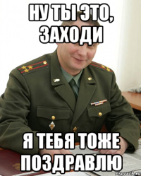 ну ты это, заходи я тебя тоже поздравлю