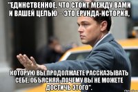 "Единственное, что стоит между вами и вашей целью – это ерунда-история, которую вы продолжаете рассказывать себе, объясняя, почему вы не можете достичь этого".