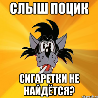 слыш поцик сигаретки не найдётся?