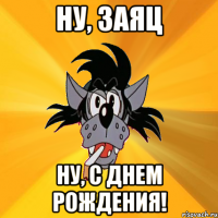 Ну, Заяц Ну, с Днем Рождения!