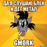 да я слушаю блек и дет метал GMORK