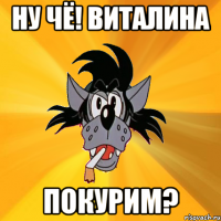 Ну чё! Виталина Покурим?