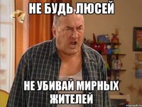 Не будь люсей не убивай мирных жителей