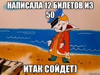 написала 12 билетов из 50 итак сойдет)