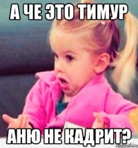 А че это Тимур Аню не кадрит?