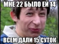 мне 22 было ей 14 всем дали 15 суток