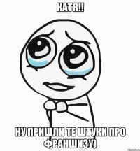 Катя!! Ну пришли те штуки про франшизу)