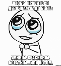 Чтобы нравиться девочкам надо быть: умным, красивым, богатым... или котом.