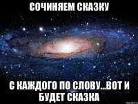 СОЧИНЯЕМ СКАЗКУ с каждого по слову...вот и будет сказка