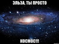 Эльза, ты просто Космос!!!