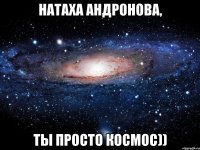 Натаха Андронова, ты просто космос))