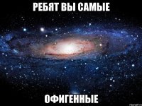 ребят вы самые офигенные