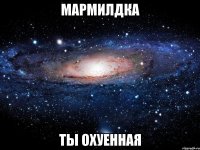 Мармилдка Ты Охуенная