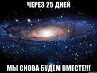 через 25 дней мы снова будем вместе!!!