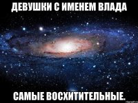 Девушки с именем Влада самые восхитительные.