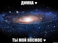 Димка ♥ Ты мой космос ♥