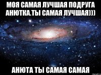 Моя самая лучшая подруга Анютка.Ты самая лучшая))) Анюта ты самая самая