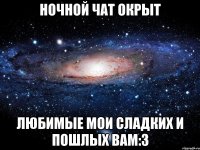 Ночной чат окрыт Любимые мои сладких и пошлых вам:3