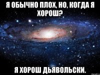 я обычно плох, но, когда я хорош? я хорош дьявольски.