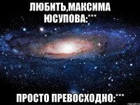 Любить,Максима Юсупова:*** Просто превосходно:***