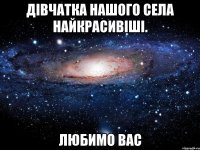 Дівчатка нашого села найкрасивіші. Любимо вас