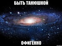 быть Танюшкой Офигенно