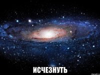  Исчезнуть