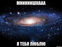 Мииииишкааа Я ТЕБЯ ЛЮБЛЮ