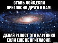 Ставь лойс,если пригласил друга к нам. Делай репост это картинки если ещё не пригласил.